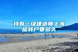 持有一级建造师上海居转户要多久