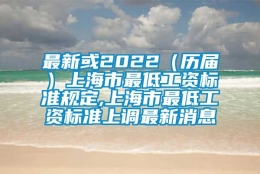 最新或2022（历届）上海市最低工资标准规定,上海市最低工资标准上调最新消息