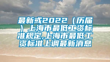 最新或2022（历届）上海市最低工资标准规定,上海市最低工资标准上调最新消息