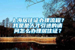 上海居住证办理流程？我是是人才引进的请问怎么办理居住证？