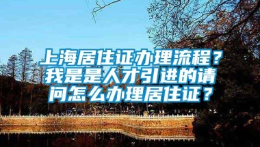 上海居住证办理流程？我是是人才引进的请问怎么办理居住证？