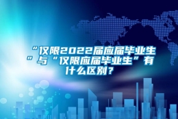 “仅限2022届应届毕业生”与“仅限应届毕业生”有什么区别？