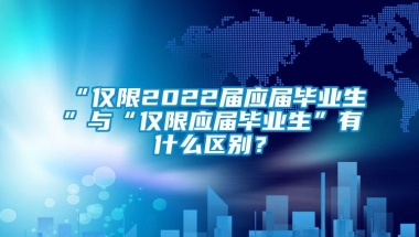 “仅限2022届应届毕业生”与“仅限应届毕业生”有什么区别？