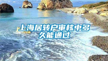 上海居转户审核中多久能通过