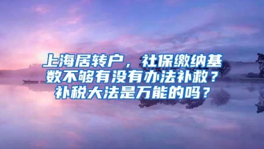 上海居转户，社保缴纳基数不够有没有办法补救？补税大法是万能的吗？