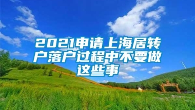 2021申请上海居转户落户过程中不要做这些事