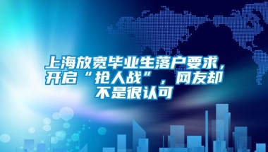 上海放宽毕业生落户要求，开启“抢人战”，网友却不是很认可