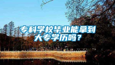 专科学校毕业能拿到大专学历吗？