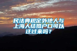 民法典规定外地人与上海人结婚户口可以迁过来吗？