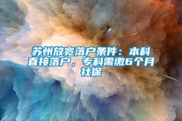 苏州放宽落户条件：本科直接落户，专科需缴6个月社保