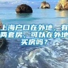 上海户口在外地，有两套房，可以在外地买房吗？