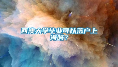 西澳大学毕业可以落户上海吗？