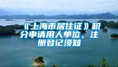 《上海市居住证》积分申请用人单位，注册登记须知