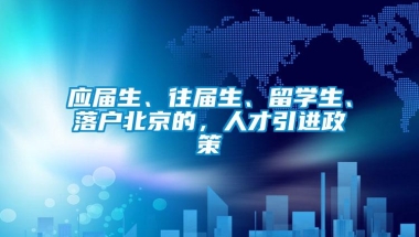 应届生、往届生、留学生、落户北京的，人才引进政策