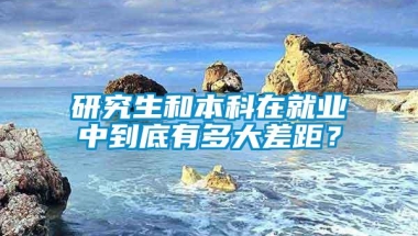 研究生和本科在就业中到底有多大差距？