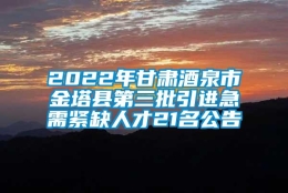 2022年甘肃酒泉市金塔县第三批引进急需紧缺人才21名公告