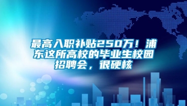 最高入职补贴250万！浦东这所高校的毕业生校园招聘会，很硬核