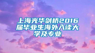 上海光华剑桥2016届毕业生海外入读大学及专业