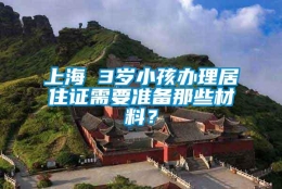 上海 3岁小孩办理居住证需要准备那些材料？