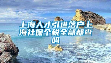 上海人才引进落户上海社保个税全部都查吗