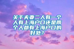 关于夫妻二人有一个人有上海户口还是两个人都有上海户口的好处？