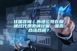 社保咨询｜外地公司在烟通过代理缴纳社保，是否合法合规？