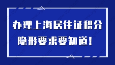 办理上海居住证积分，原来还有这些隐形要求！不懂误大事！