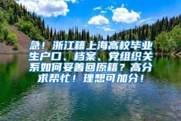 急！浙江籍上海高校毕业生户口、档案、党组织关系如何妥善回原籍？高分求帮忙！理想可加分！