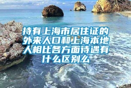 持有上海市居住证的外来人口和上海本地人相比各方面待遇有什么区别么