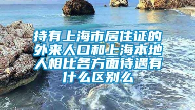 持有上海市居住证的外来人口和上海本地人相比各方面待遇有什么区别么