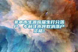 非本市生源应届生打分落户，专利注水将取消落户资格！