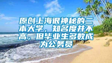 原创上海很神秘的二本大学，知名度并不高，但毕业生多数成为公务员