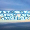 2022上海留学生落户政策发布，149所大学毕业生可落户！