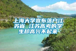 上海大学宣布落户江苏省 江苏高考的学生却高兴不起来