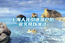 上海人才引进落户后多久可以准迁