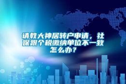 请教大神居转户申请，社保跟个税缴纳单位不一致怎么办？