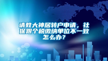 请教大神居转户申请，社保跟个税缴纳单位不一致怎么办？