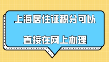 上海居住证积分可以直接在网上办理,不用再去窗口送材料了!