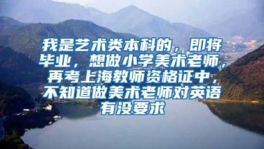 我是艺术类本科的，即将毕业，想做小学美术老师，再考上海教师资格证中，不知道做美术老师对英语有没要求