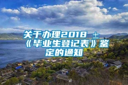 关于办理2018届《毕业生登记表》鉴定的通知