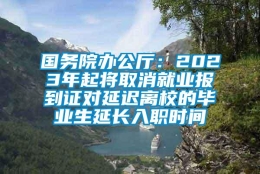 国务院办公厅：2023年起将取消就业报到证对延迟离校的毕业生延长入职时间