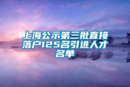 上海公示第三批直接落户125名引进人才名单