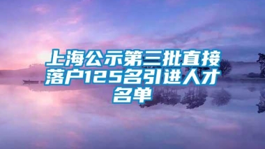 上海公示第三批直接落户125名引进人才名单