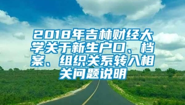 2018年吉林财经大学关于新生户口、档案、组织关系转入相关问题说明