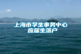 上海市学生事务中心 应届生落户