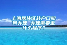 上海居住证转户口如何办理 办理需要走什么程序？