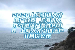 2020上海引进人才落户放宽 上海市人才引进落户条件2018 上海人才引进落户11月份公示