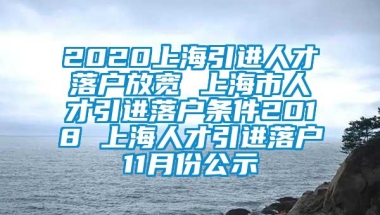 2020上海引进人才落户放宽 上海市人才引进落户条件2018 上海人才引进落户11月份公示