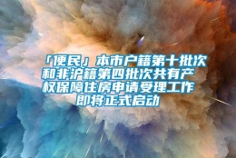「便民」本市户籍第十批次和非沪籍第四批次共有产权保障住房申请受理工作即将正式启动