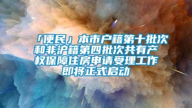 「便民」本市户籍第十批次和非沪籍第四批次共有产权保障住房申请受理工作即将正式启动